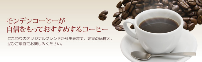 モンデンコーヒーが自信をもっておすすめするコーヒー　こだわりのオリジナルブレンドから生豆まで、充実の品揃え。ぜひご家庭でお楽しみください。